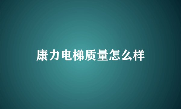 康力电梯质量怎么样