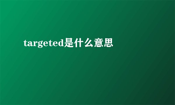targeted是什么意思