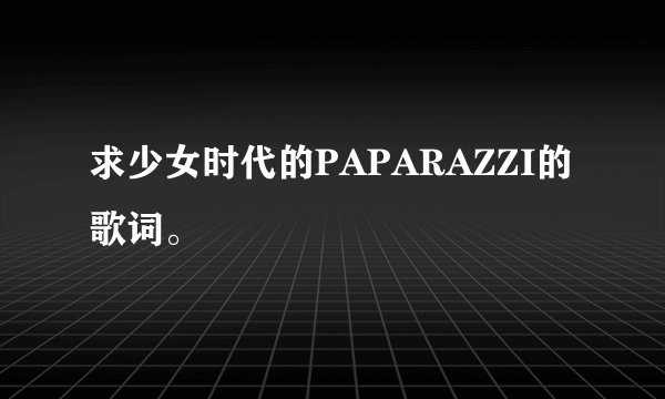 求少女时代的PAPARAZZI的歌词。