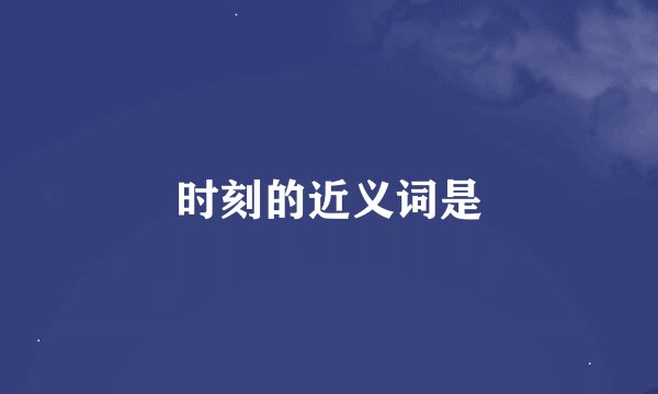 时刻的近义词是