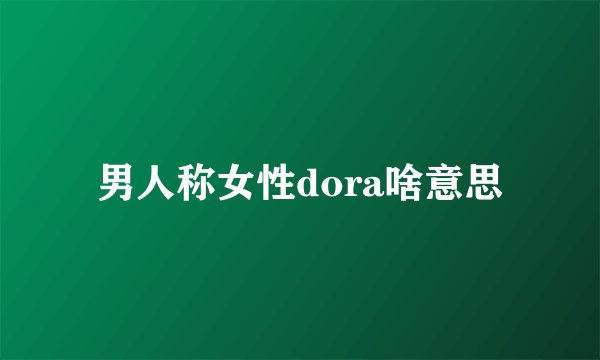 男人称女性dora啥意思