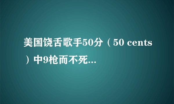 美国饶舌歌手50分（50 cents）中9枪而不死，是怎么回事？