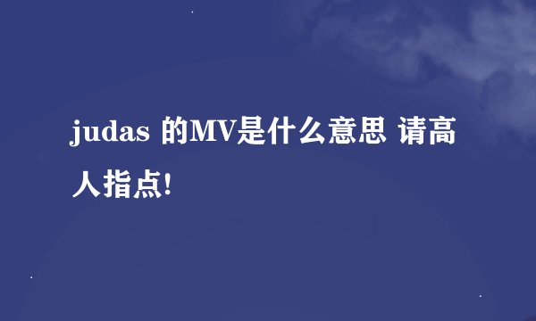 judas 的MV是什么意思 请高人指点!