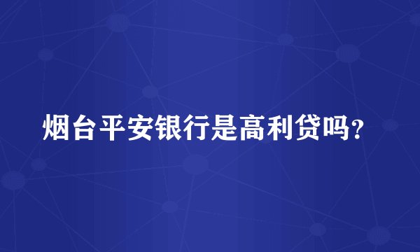 烟台平安银行是高利贷吗？