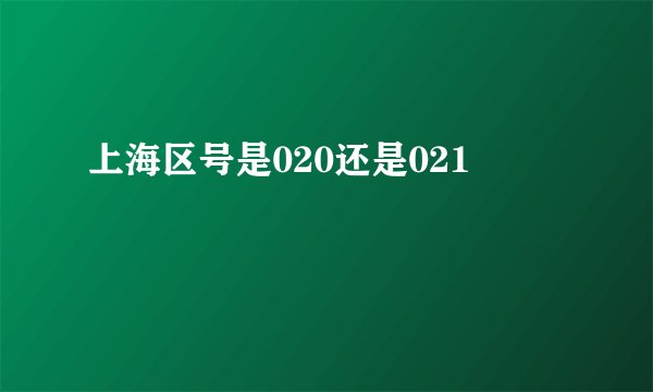 上海区号是020还是021