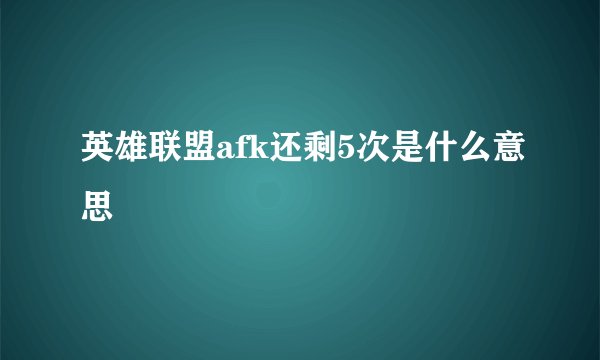 英雄联盟afk还剩5次是什么意思