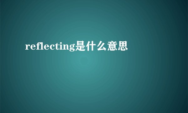 reflecting是什么意思