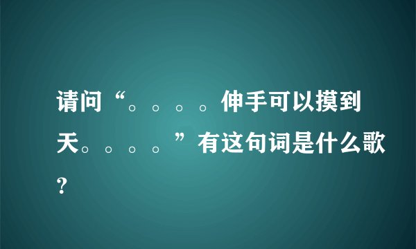 请问“。。。。伸手可以摸到天。。。。”有这句词是什么歌？