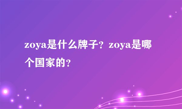 zoya是什么牌子？zoya是哪个国家的？