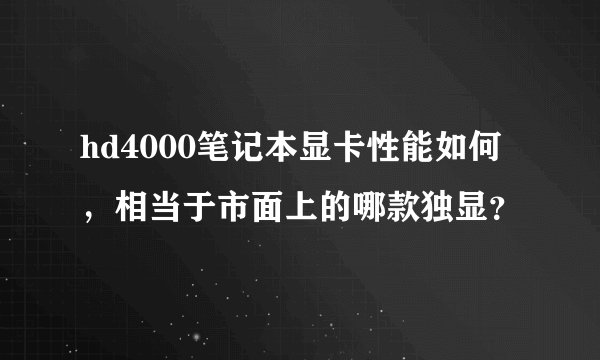hd4000笔记本显卡性能如何，相当于市面上的哪款独显？