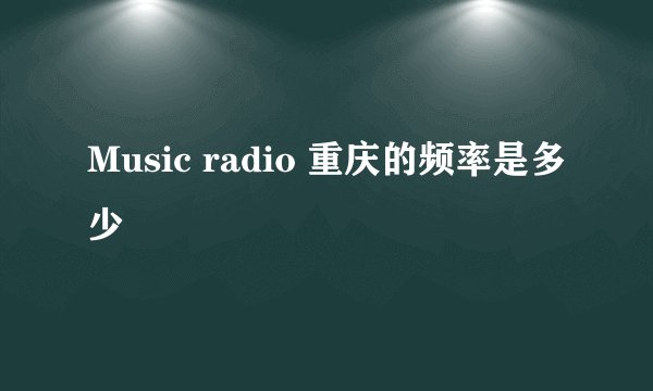 Music radio 重庆的频率是多少