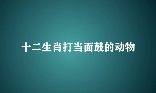 十二生肖打当面鼓的动物
