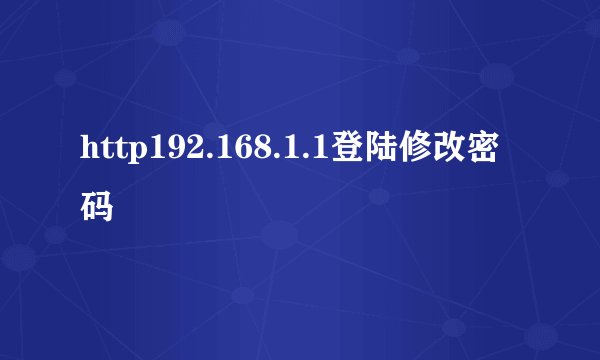 http192.168.1.1登陆修改密码