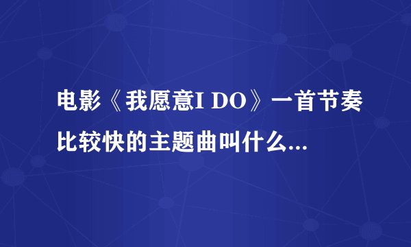 电影《我愿意I DO》一首节奏比较快的主题曲叫什么？谁唱的？