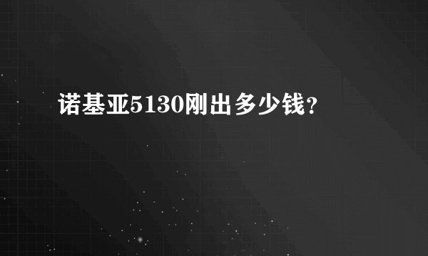 诺基亚5130刚出多少钱？
