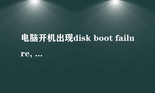 电脑开机出现disk boot failure, insert system disk and press enter