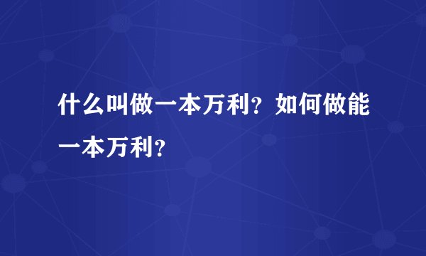 什么叫做一本万利？如何做能一本万利？