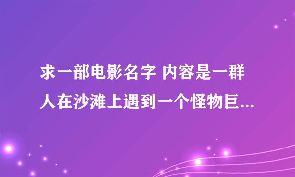 求一部电影名字 内容是一群人在沙滩上遇到一个怪物巨人 他一只手是蟹爪 另一只是拿着剑