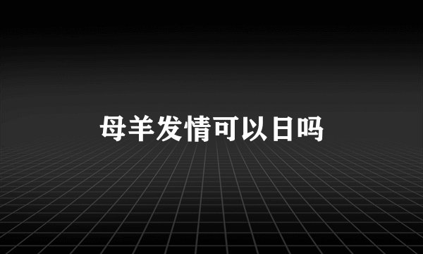 母羊发情可以日吗