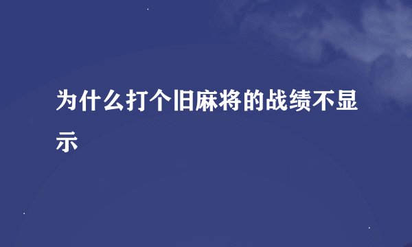 为什么打个旧麻将的战绩不显示
