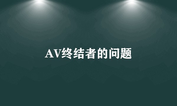 AV终结者的问题