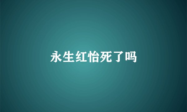 永生红怡死了吗
