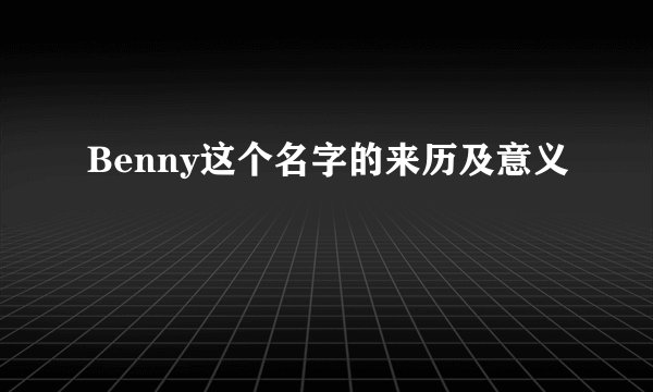 Benny这个名字的来历及意义