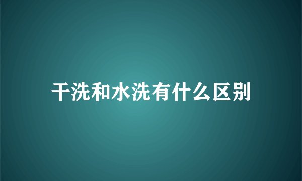 干洗和水洗有什么区别