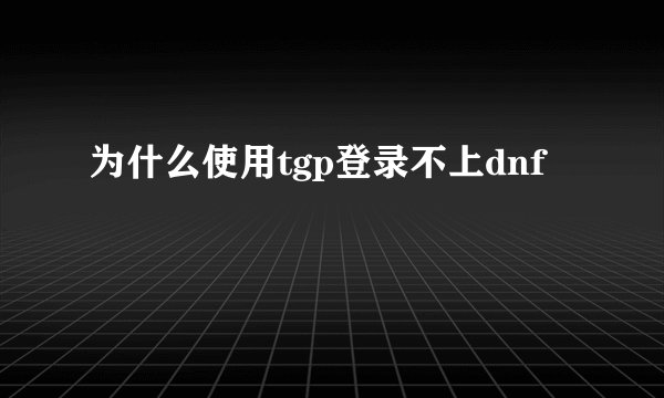 为什么使用tgp登录不上dnf