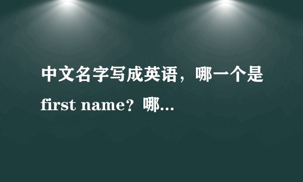 中文名字写成英语，哪一个是first name？哪一个是last name？
