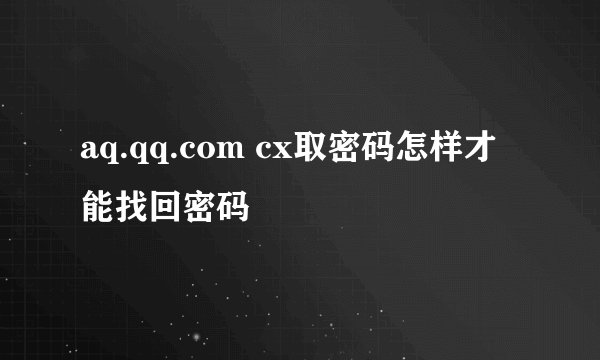 aq.qq.com cx取密码怎样才能找回密码