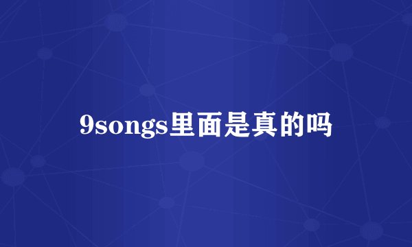 9songs里面是真的吗