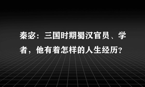 秦宓：三国时期蜀汉官员、学者，他有着怎样的人生经历？