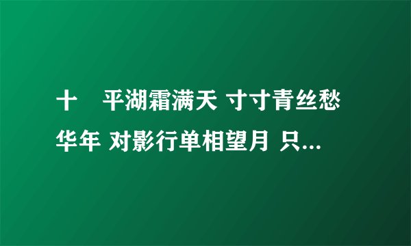 十裏平湖霜满天 寸寸青丝愁华年 对影行单相望月 只羡鸳鸯不羡仙