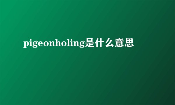 pigeonholing是什么意思