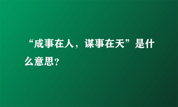 “成事在人，谋事在天”是什么意思？