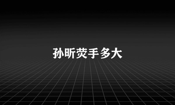 孙昕荧手多大