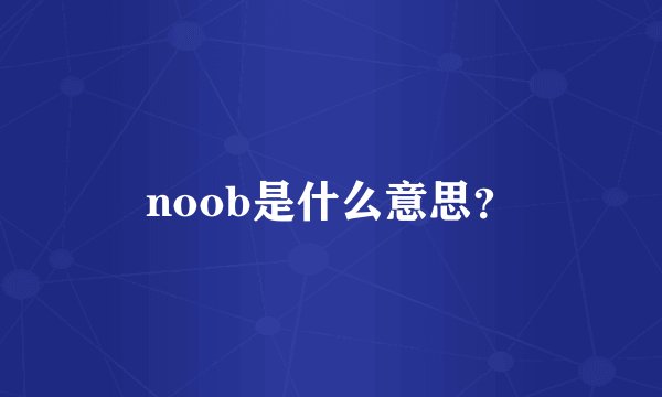 noob是什么意思？
