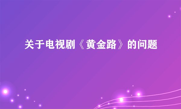 关于电视剧《黄金路》的问题