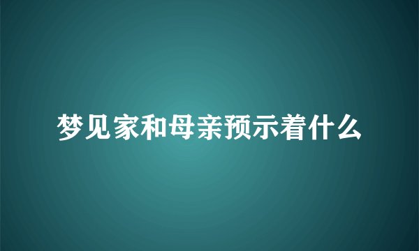 梦见家和母亲预示着什么