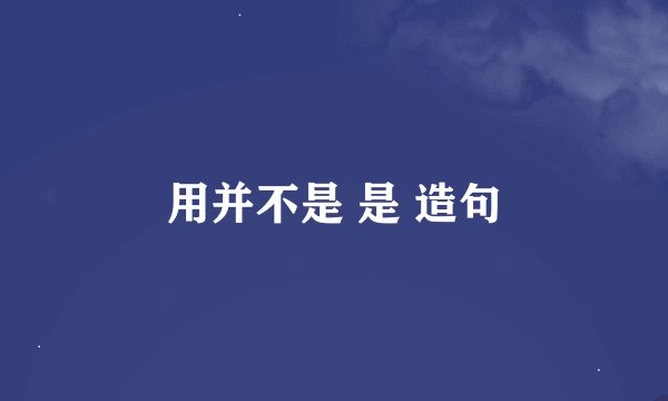 用并不是 是 造句
