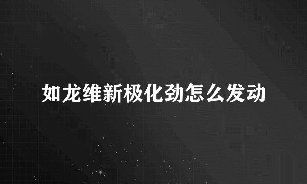 如龙维新极化劲怎么发动