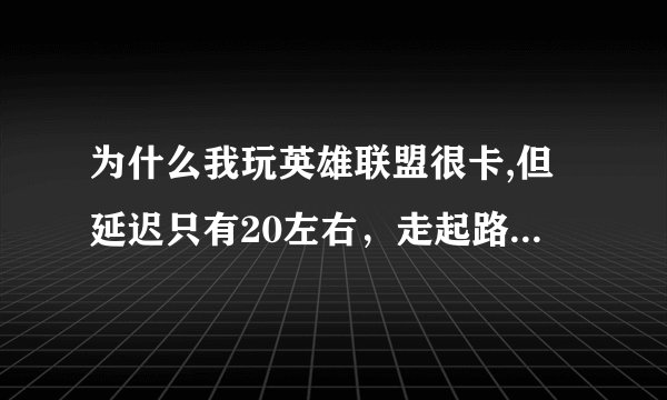 为什么我玩英雄联盟很卡,但延迟只有20左右，走起路来像瞬移一样，这是怎么回事
