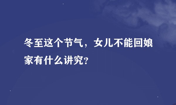 冬至这个节气，女儿不能回娘家有什么讲究？