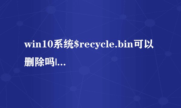 win10系统$recycle.bin可以删除吗|win10系统$recycle.bin文件夹如何删除