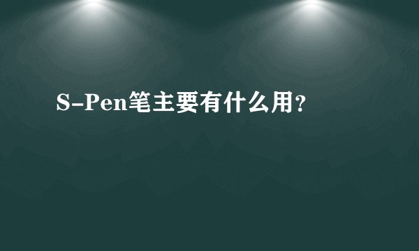 S-Pen笔主要有什么用？