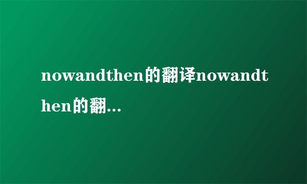 nowandthen的翻译nowandthen的翻译是什么