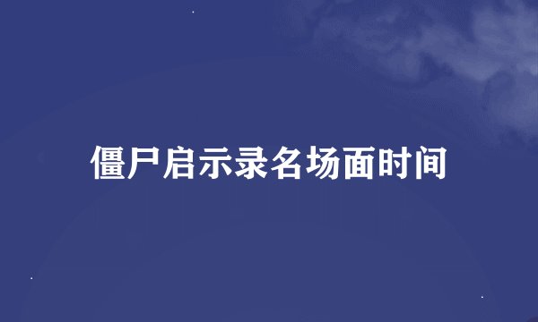 僵尸启示录名场面时间