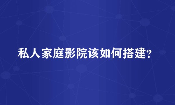私人家庭影院该如何搭建？