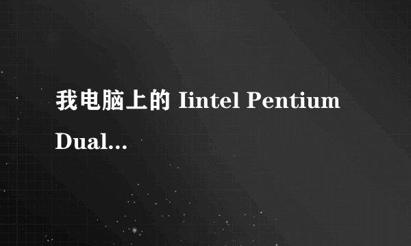 我电脑上的 Iintel Pentium Dual-Core 是什么意思 求